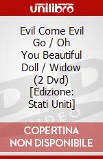Evil Come Evil Go / Oh You Beautiful Doll / Widow (2 Dvd) [Edizione: Stati Uniti] dvd