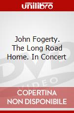 John Fogerty. The Long Road Home. In Concert film in dvd di Martyn Atkins