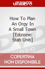 How To Plan An Orgy In A Small Town [Edizione: Stati Uniti] dvd