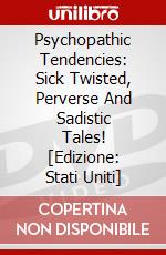 Psychopathic Tendencies: Sick Twisted, Perverse And Sadistic Tales! [Edizione: Stati Uniti] dvd