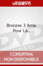 Bronzes 3 Amis Pour La.. dvd