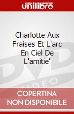 Charlotte Aux Fraises Et L'arc En Ciel De L'amitie' dvd
