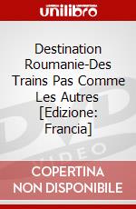 Destination Roumanie-Des Trains Pas Comme Les Autres [Edizione: Francia] film in dvd