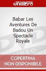Babar Les Aventures De Badou Un Spectacle Royale dvd