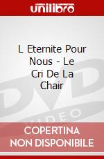 L Eternite Pour Nous - Le Cri De La Chair dvd