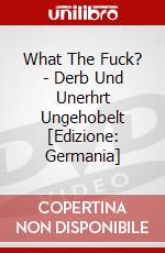 What The Fuck? - Derb Und Unerhrt Ungehobelt [Edizione: Germania] dvd