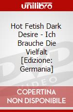 Hot Fetish Dark Desire - Ich Brauche Die Vielfalt [Edizione: Germania] dvd