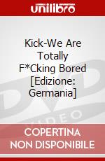 Kick-We Are Totally F*Cking Bored [Edizione: Germania] dvd