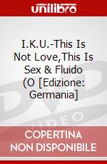 I.K.U.-This Is Not Love,This Is Sex & Fluido (O [Edizione: Germania] dvd