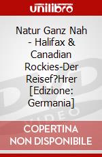 Natur Ganz Nah - Halifax & Canadian Rockies-Der Reisef?Hrer [Edizione: Germania] dvd