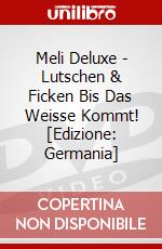 Meli Deluxe - Lutschen & Ficken Bis Das Weisse Kommt! [Edizione: Germania] dvd