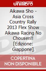 Aikawa Sho - Asia Cross Country Rally 2013 Flex Show Aikawa Racing No Chousen!! [Edizione: Giappone] dvd