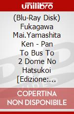 (Blu-Ray Disk) Fukagawa Mai.Yamashita Ken - Pan To Bus To 2 Dome No Hatsukoi [Edizione: Giappone] film in dvd