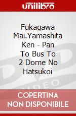 Fukagawa Mai.Yamashita Ken - Pan To Bus To 2 Dome No Hatsukoi dvd