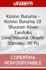 Konno Buruma - Konno Buruma 10 Shuunen Kinen Tandoku Live[Niizuma.Okashi Shimasu.-90 Pu dvd