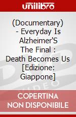 (Documentary) - Everyday Is Alzheimer'S The Final : Death Becomes Us [Edizione: Giappone] dvd