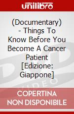 (Documentary) - Things To Know Before You Become A Cancer Patient [Edizione: Giappone] dvd