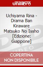 Uchiyama Rina - Drama Ban Kiraware Matsuko No Issho [Edizione: Giappone] dvd