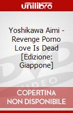 Yoshikawa Aimi - Revenge Porno Love Is Dead [Edizione: Giappone] dvd
