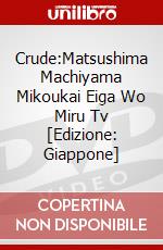 Crude:Matsushima Machiyama Mikoukai Eiga Wo Miru Tv [Edizione: Giappone] dvd