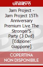 Jam Project - Jam Project 15Th Anniversary Premium Live The Stronger'S Party (3 Dvd) [Edizione: Giappone] dvd