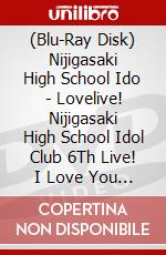 (Blu-Ray Disk) Nijigasaki High School Ido - Lovelive! Nijigasaki High School Idol Club 6Th Live! I Love You You Love Me Blu [Edizione: Giappone] brd