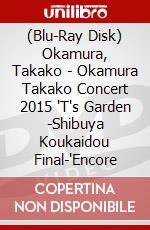(Blu-Ray Disk) Okamura, Takako - Okamura Takako Concert 2015 'T's Garden -Shibuya Koukaidou Final-'Encore brd