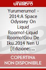 Yurumerumo! - 2014:A Space Odyssey On Liquid Roomo!-Liquid Roomo!Gou De Iku.2014 Nen U [Edizione: Giappone] dvd