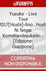 Yusuke - Live Tour 2017[Hoshi]-Ano..Hoshi Ni Negai Kometandesukedo.- [Edizione: Giappone] dvd