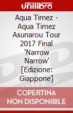 Aqua Timez - Aqua Timez Asunarou Tour 2017 Final 'Narrow Narrow' [Edizione: Giappone] dvd