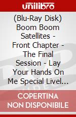 (Blu-Ray Disk) Boom Boom Satellites - Front Chapter - The Final Session - Lay Your Hands On Me Special Livel (2 Blu-Ray) brd
