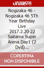 Nogizaka 46 - Nogizaka 46 5Th Year Birthday Live 2017.2.20-22 Saitama Super Arena Day1 (2 Dvd) [Edizione: Giappone] dvd