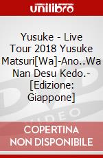 Yusuke - Live Tour 2018 Yusuke Matsuri[Wa]-Ano..Wa Nan Desu Kedo.- [Edizione: Giappone] dvd