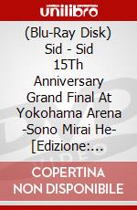 (Blu-Ray Disk) Sid - Sid 15Th Anniversary Grand Final At Yokohama Arena -Sono Mirai He- [Edizione: Giappone] brd