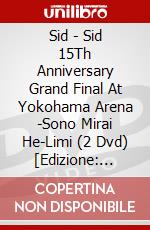 Sid - Sid 15Th Anniversary Grand Final At Yokohama Arena -Sono Mirai He-Limi (2 Dvd) [Edizione: Giappone] dvd