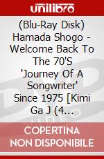 (Blu-Ray Disk) Hamada Shogo - Welcome Back To The 70'S 'Journey Of A Songwriter' Since 1975 [Kimi Ga J (4 Blu-Ray) [Edizione: Giappone] brd