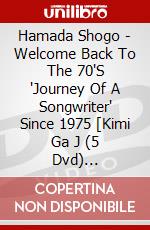 Hamada Shogo - Welcome Back To The 70'S 'Journey Of A Songwriter' Since 1975 [Kimi Ga J (5 Dvd) [Edizione: Giappone] dvd