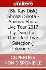 (Blu-Ray Disk) Shimizu Shota - Shimizu Shota Live Tour 2017 Fly [Sing For One -Best Live Selection-] [Edizione: Giappone] brd