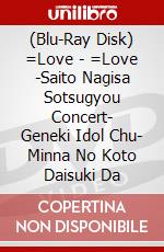 (Blu-Ray Disk) =Love - =Love -Saito Nagisa Sotsugyou Concert- Geneki Idol Chu- Minna No Koto Daisuki Da brd