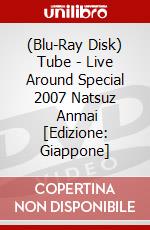 (Blu-Ray Disk) Tube - Live Around Special 2007 Natsuz     Anmai [Edizione: Giappone] brd