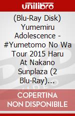 (Blu-Ray Disk) Yumemiru Adolescence - #Yumetomo No Wa Tour 2015 Haru At Nakano Sunplaza (2 Blu-Ray) [Edizione: Giappone] brd