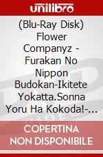 (Blu-Ray Disk) Flower Companyz - Furakan No Nippon Budokan-Ikitete Yokatta.Sonna Yoru Ha Kokoda!- (3 Blu-Ray) [Edizione: Giappone] brd