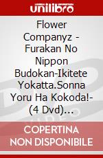 Flower Companyz - Furakan No Nippon Budokan-Ikitete Yokatta.Sonna Yoru Ha Kokoda!- (4 Dvd) [Edizione: Giappone] dvd