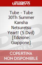 Tube - Tube 30Th Summer Kansha Netsuretsu Year!! (5 Dvd) [Edizione: Giappone] dvd