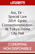 Aoi, Eir - Special Live 2014 -Ignite Connectionnnection- At Tokyo Dome City Hall dvd