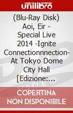 (Blu-Ray Disk) Aoi, Eir - Special Live 2014 -Ignite Connectionnnection- At Tokyo Dome City Hall [Edizione: Giappone] brd