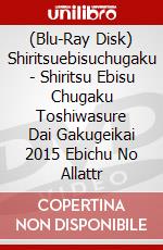 (Blu-Ray Disk) Shiritsuebisuchugaku - Shiritsu Ebisu Chugaku Toshiwasure Dai Gakugeikai 2015 Ebichu No Allattr brd