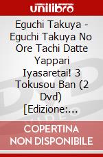 Eguchi Takuya - Eguchi Takuya No Ore Tachi Datte Yappari Iyasaretai! 3 Tokusou Ban (2 Dvd) [Edizione: Giappone] dvd
