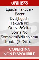 Eguchi Takuya - Event Dvd[Eguchi Takuya No Oreiya&Saito Soma No Somakimi&Nishiyama Kouta (5 Dvd) [Edizione: Giappone] dvd