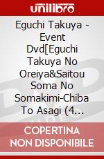 Eguchi Takuya - Event Dvd[Eguchi Takuya No Oreiya&Saitou Soma No Somakimi-Chiba To Asagi (4 Dvd) [Edizione: Giappone] dvd